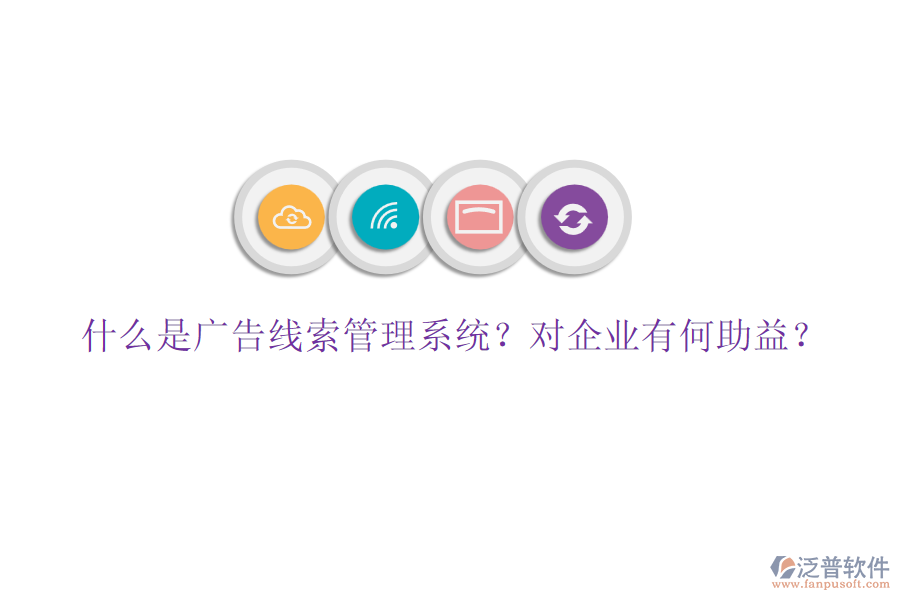 什么是廣告線索管理系統(tǒng)？對(duì)企業(yè)有何助益？