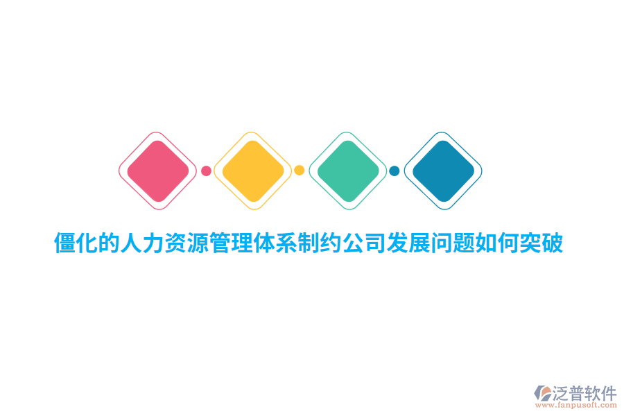僵化的人力資源管理體系制約公司發(fā)展問題如何突破？