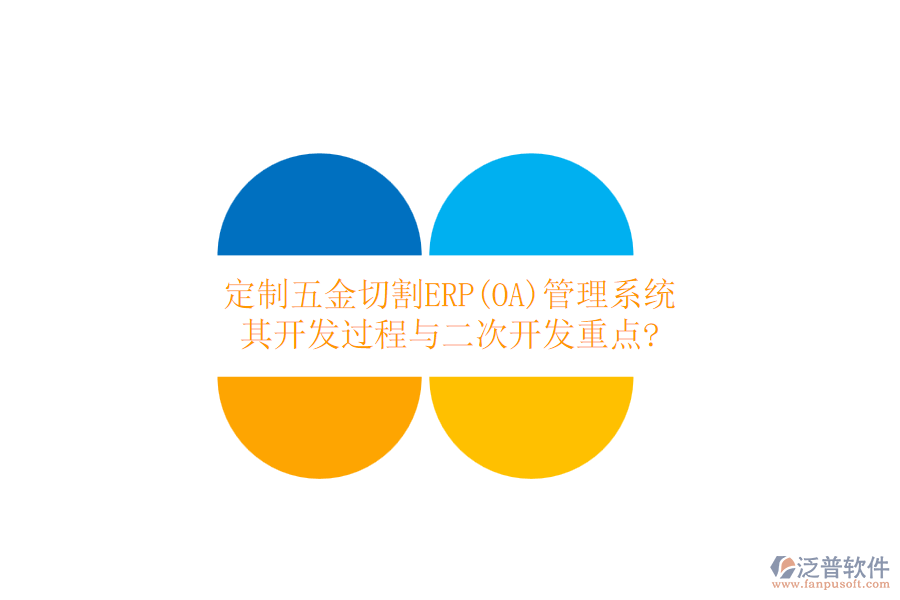 定制五金切割ERP(OA)管理系統(tǒng)，其開發(fā)過程與二次開發(fā)重點?