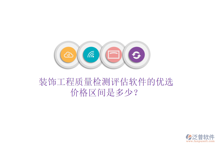 裝飾工程質(zhì)量檢測(cè)評(píng)估軟件的優(yōu)選，價(jià)格區(qū)間是多少？