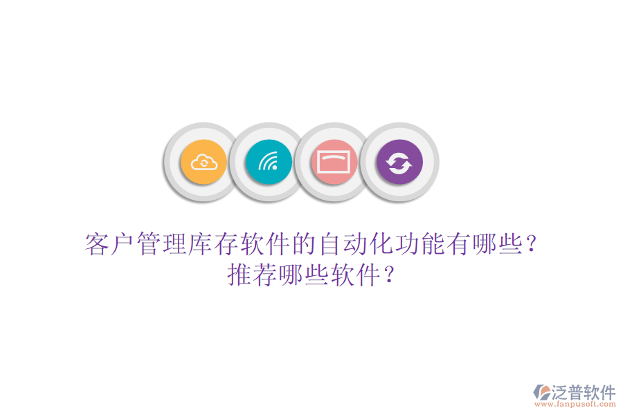 客戶管理庫(kù)存軟件的自動(dòng)化功能有哪些？推薦哪些軟件？