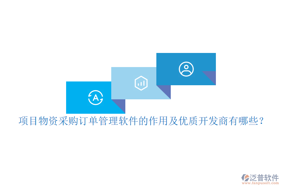 項目物資采購訂單管理軟件的作用及優(yōu)質(zhì)開發(fā)商有哪些？