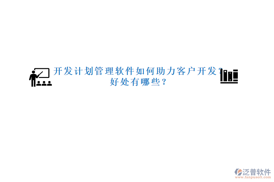 開發(fā)計劃管理軟件如何助力客戶開發(fā)？好處有哪些？