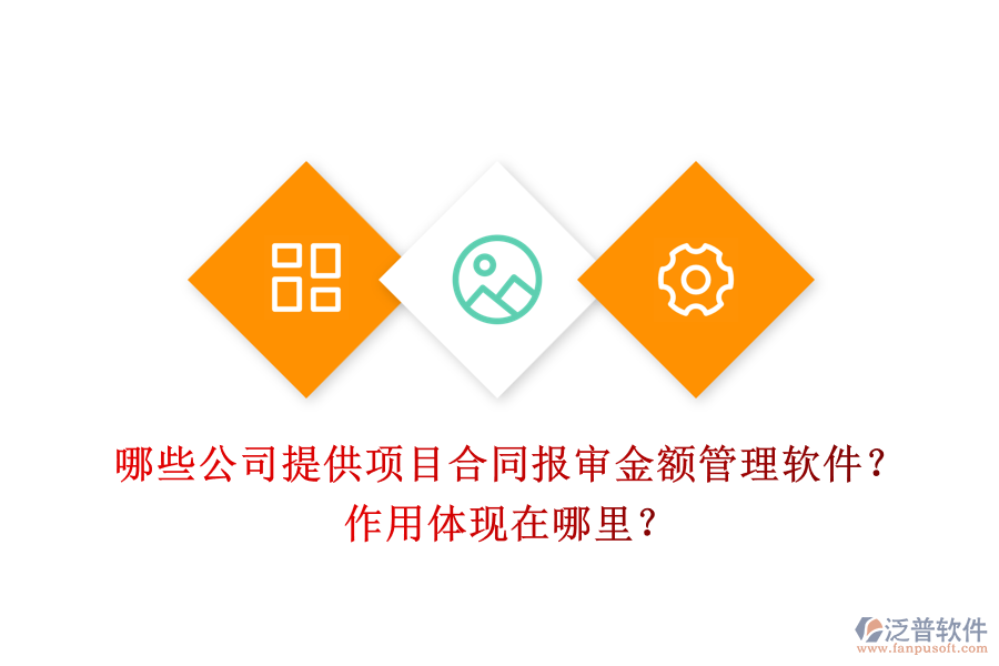 哪些公司提供項(xiàng)目合同報(bào)審金額管理軟件？作用體現(xiàn)在哪里？
