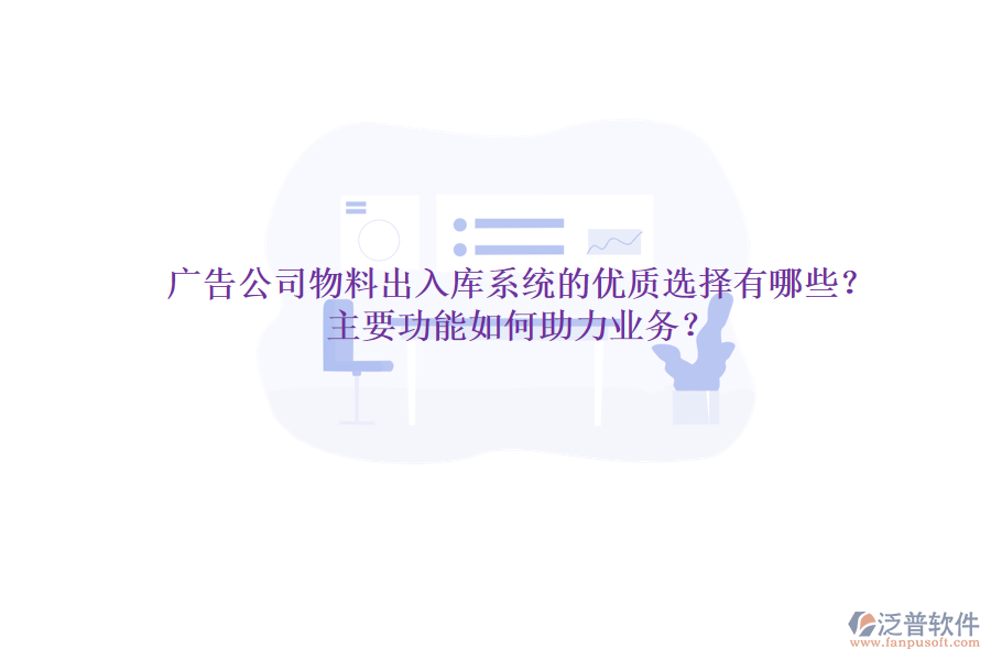 廣告公司物料出入庫系統(tǒng)的優(yōu)質(zhì)選擇有哪些？主要功能如何助力業(yè)務(wù)？