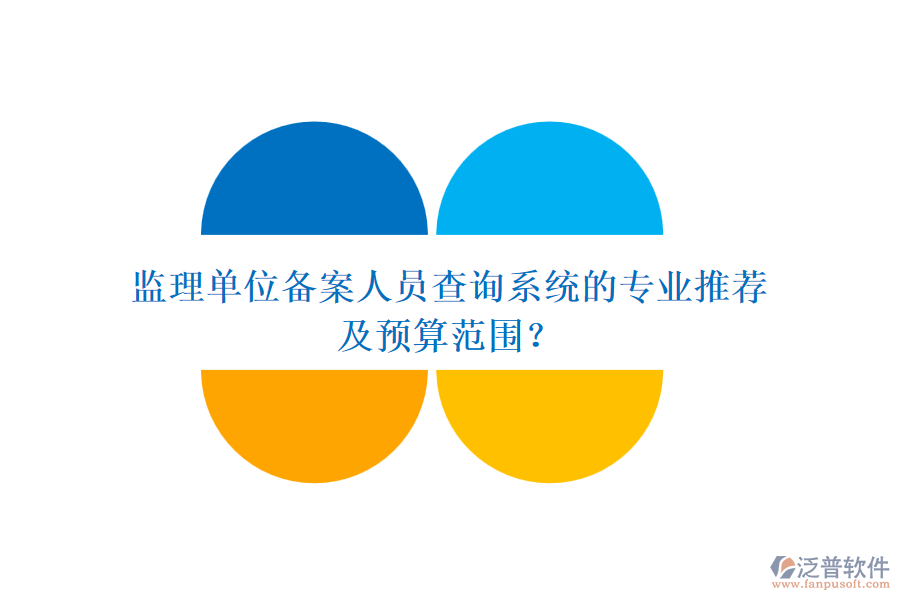 監(jiān)理單位備案人員查詢系統(tǒng)的專業(yè)推薦及預(yù)算范圍？