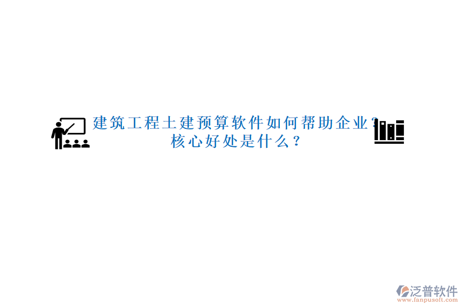 建筑工程土建預(yù)算軟件如何幫助企業(yè)？核心好處是什么？