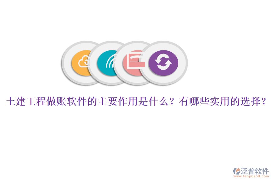 土建工程做賬軟件的主要作用是什么？有哪些實用的選擇？