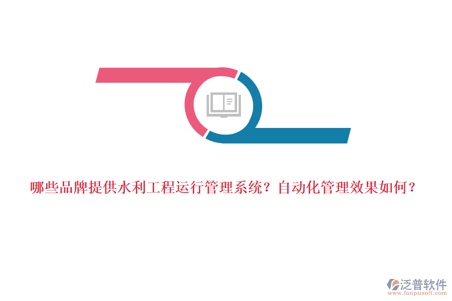哪些品牌提供水利工程運(yùn)行管理系統(tǒng)？自動(dòng)化管理效果如何？