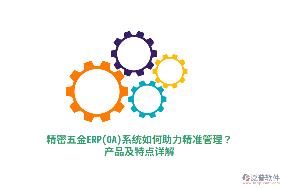 精密五金ERP(OA)系統(tǒng)如何助力精準管理？產(chǎn)品及特點詳解