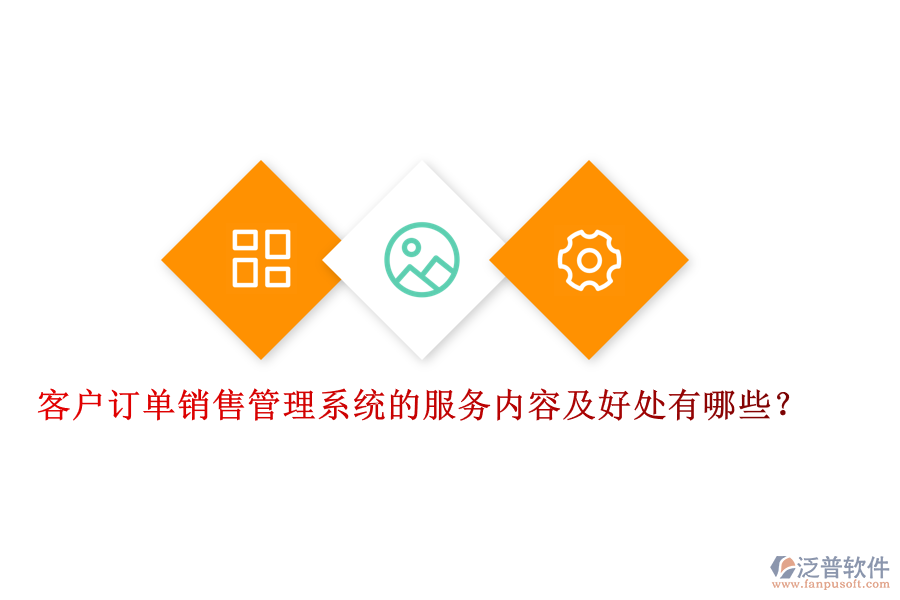 客戶訂單銷售管理系統(tǒng)的服務(wù)內(nèi)容及好處有哪些？
