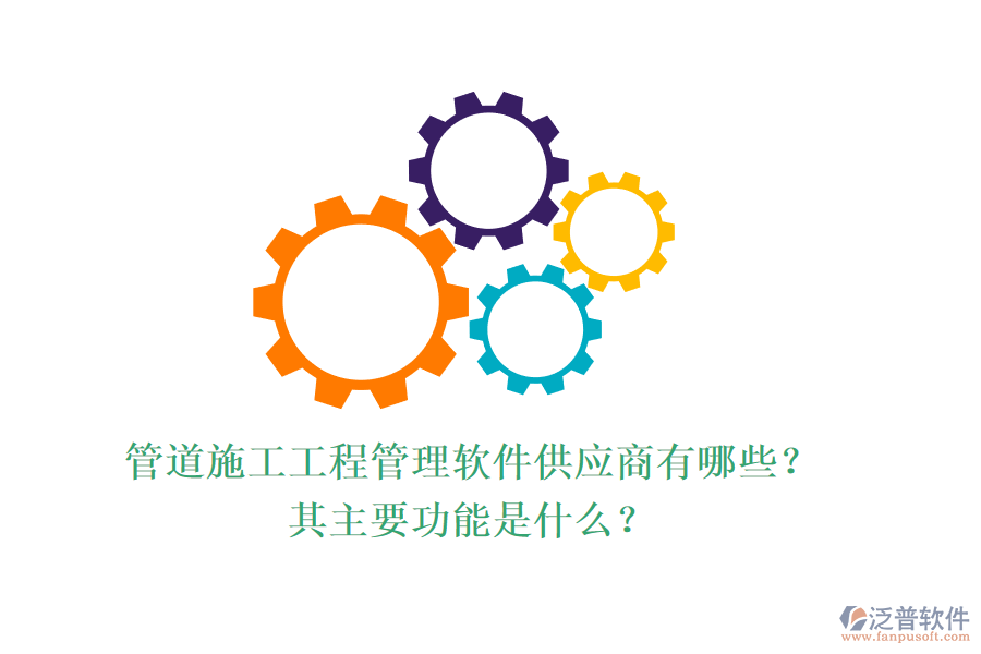 管道施工工程管理軟件供應(yīng)商有哪些？其主要功能是什么？