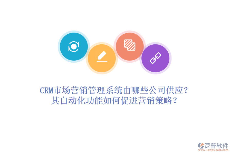CRM市場(chǎng)營(yíng)銷管理系統(tǒng)由哪些公司供應(yīng)？其自動(dòng)化功能如何促進(jìn)營(yíng)銷策略？