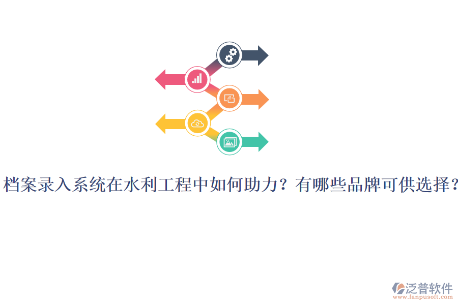 檔案錄入系統(tǒng)在水利工程中如何助力？有哪些品牌可供選擇？