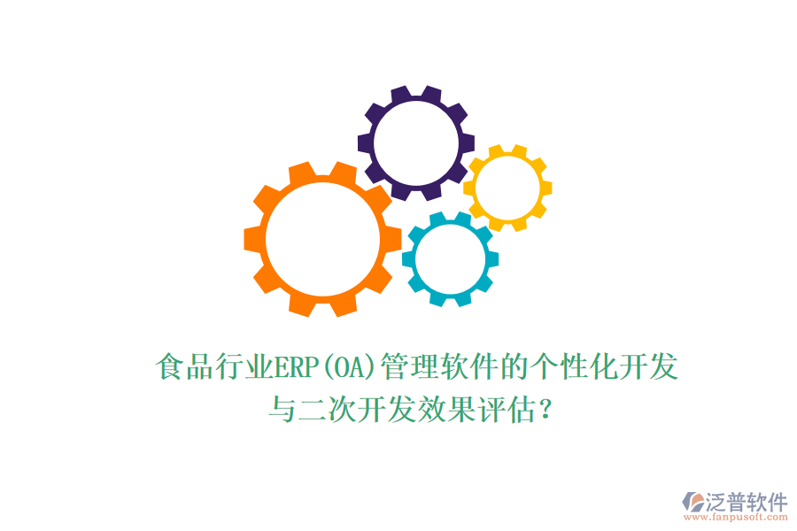 食品行業(yè)ERP(OA)管理軟件的個(gè)性化開發(fā)與二次開發(fā)效果評(píng)估？