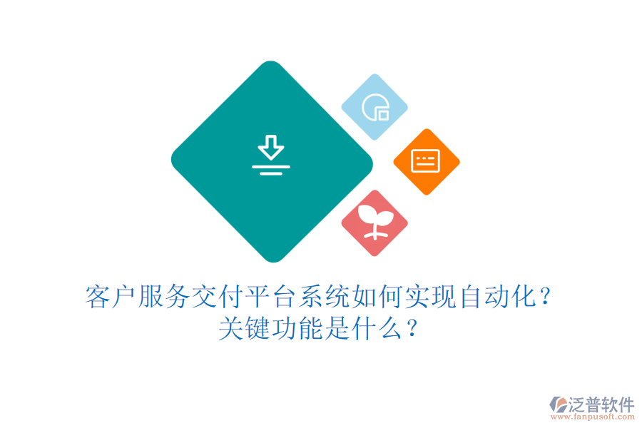 客戶服務(wù)交付平臺(tái)系統(tǒng)如何實(shí)現(xiàn)自動(dòng)化？關(guān)鍵功能是什么？