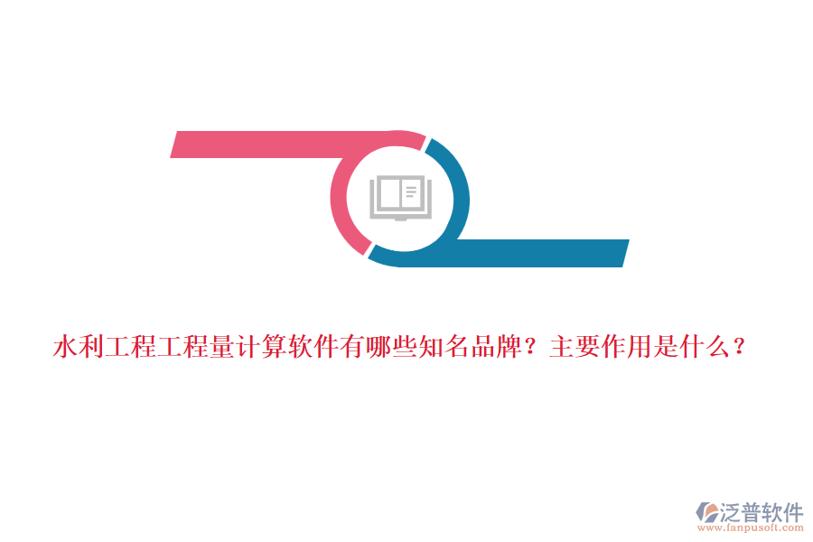 水利工程工程量計(jì)算軟件有哪些知名品牌？主要作用是什么？