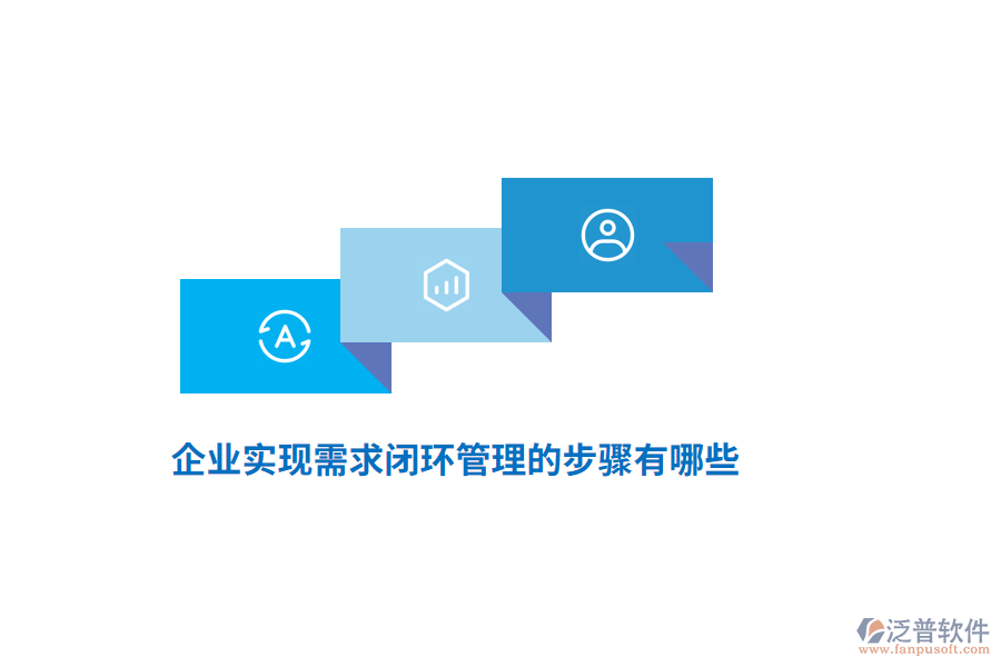 企業(yè)實(shí)現(xiàn)需求閉環(huán)管理的步驟有哪些？