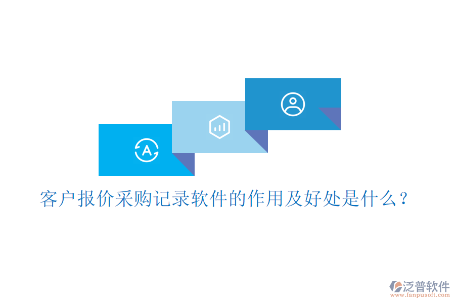 客戶報價采購記錄軟件的作用及好處是什么？