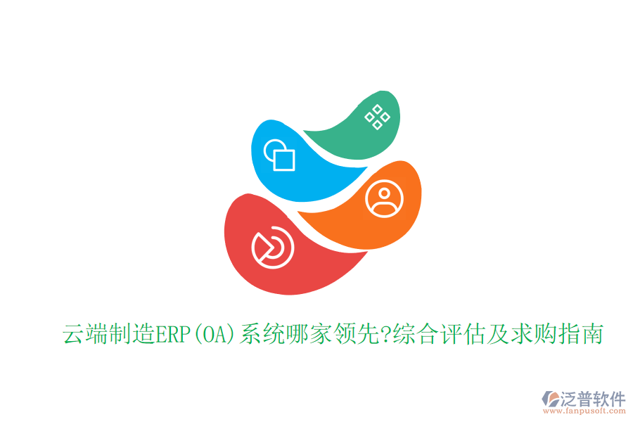 云端制造ERP(OA)系統(tǒng)哪家領(lǐng)先?綜合評(píng)估及求購指南