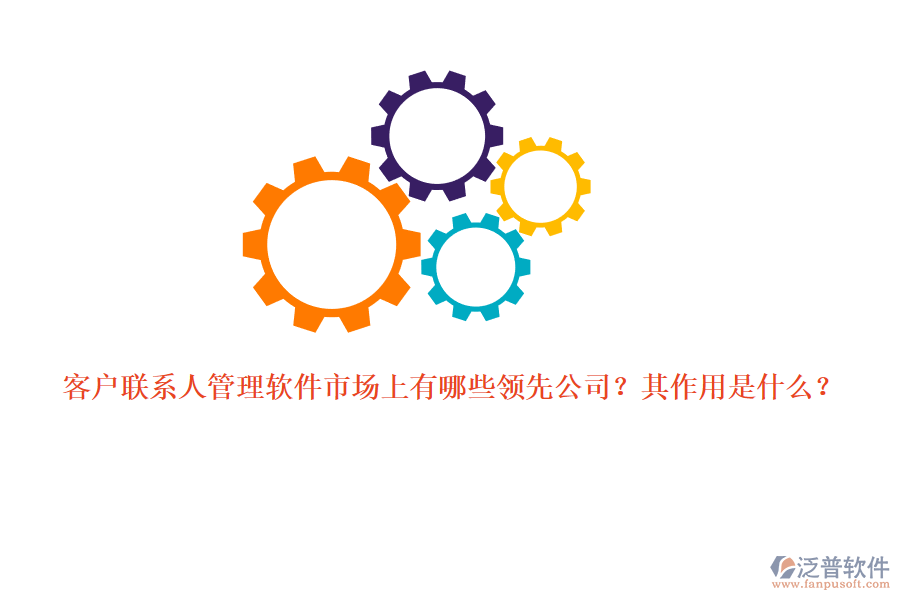 客戶(hù)聯(lián)系人管理軟件市場(chǎng)上有哪些領(lǐng)先公司？其作用是什么？