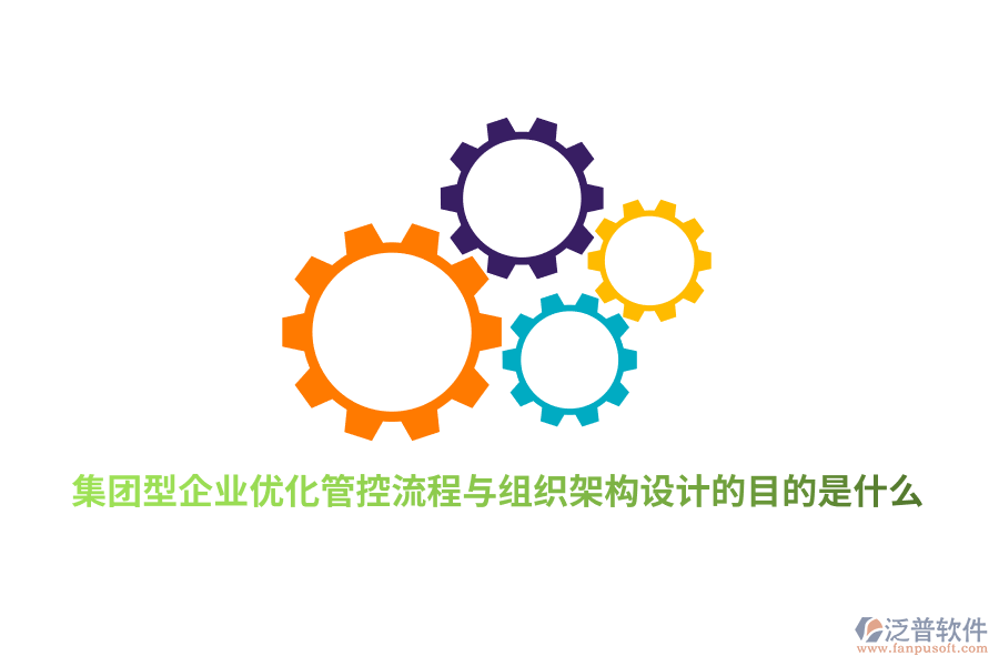 集團(tuán)型企業(yè)優(yōu)化管控流程與組織架構(gòu)設(shè)計的目的是什么?