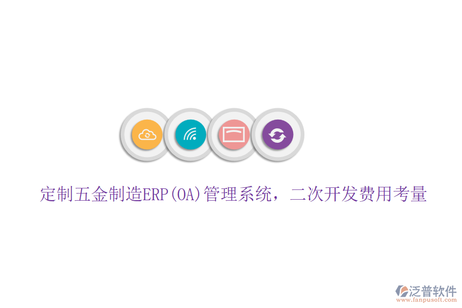定制五金制造ERP(OA)管理系統(tǒng)，二次開發(fā)費用考量