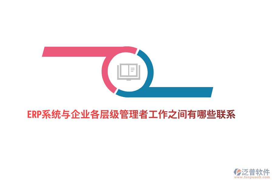 ERP系統(tǒng)與企業(yè)各層級管理者工作之間有哪些聯(lián)系？