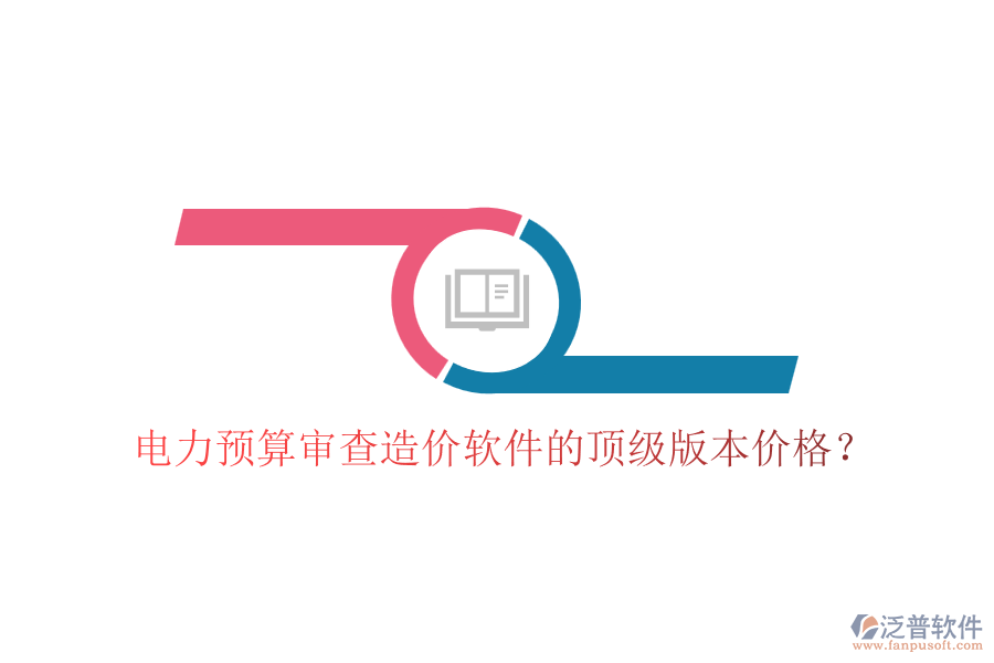 電力預(yù)算審查造價(jià)軟件的頂級(jí)版本價(jià)格？