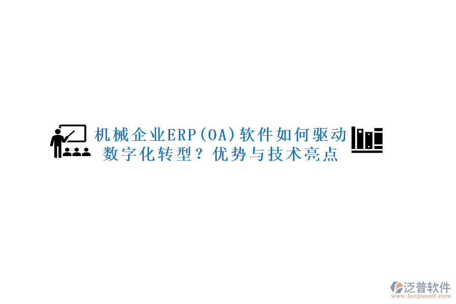 機(jī)械企業(yè)ERP(OA)軟件如何驅(qū)動數(shù)字化轉(zhuǎn)型？優(yōu)勢與技術(shù)亮點(diǎn)