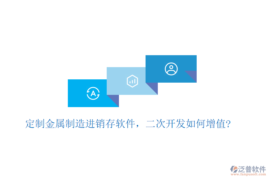 定制金屬制造進銷存軟件，二次開發(fā)如何增值?