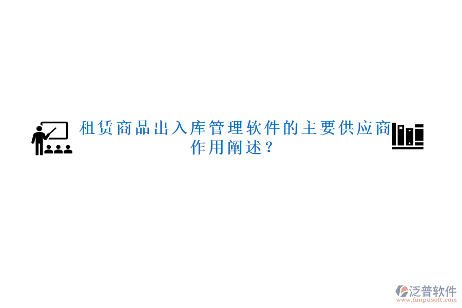 租賃商品出入庫管理軟件的主要供應(yīng)商及作用闡述？
