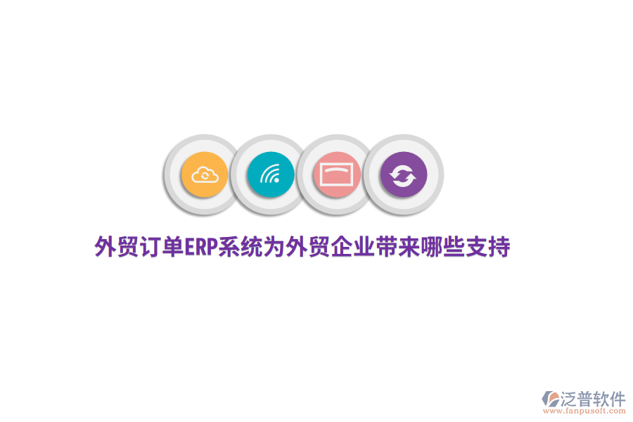 外貿(mào)訂單ERP系統(tǒng)為外貿(mào)企業(yè)帶來哪些支持？