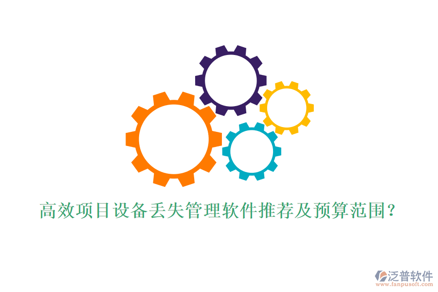 高效項目設(shè)備丟失管理軟件推薦及預(yù)算范圍？