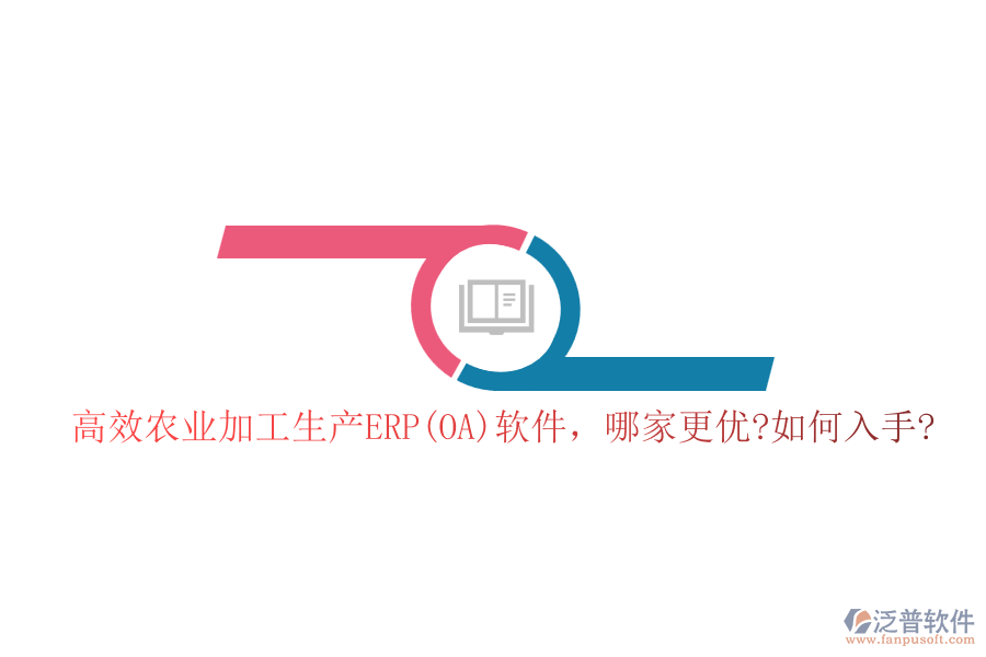 高效農業(yè)加工生產ERP(OA)軟件，哪家更優(yōu)?如何入手?