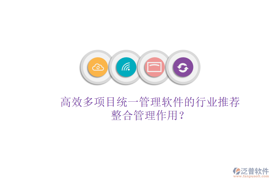 高效多項(xiàng)目統(tǒng)一管理軟件的行業(yè)推薦及其整合管理作用？