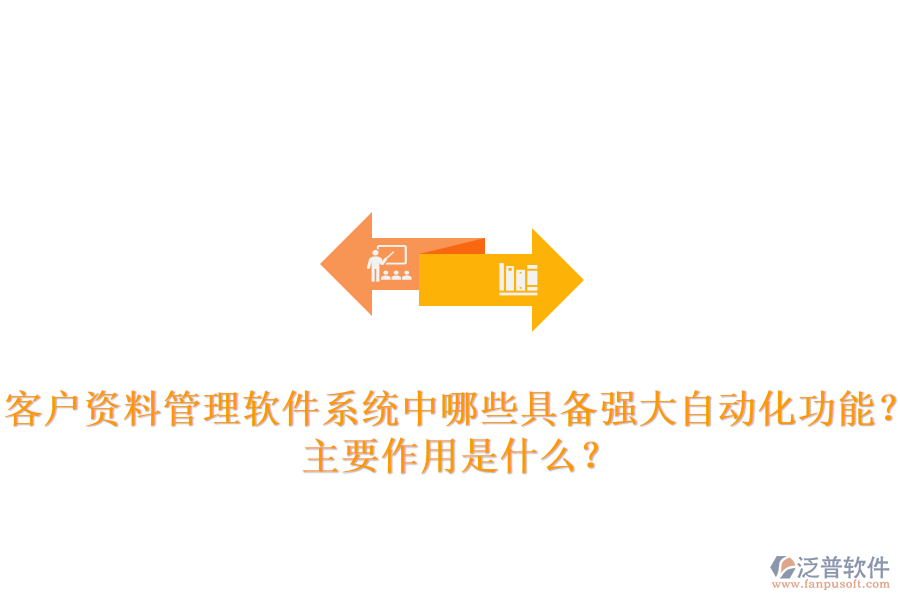 客戶資料管理軟件系統(tǒng)中，哪些具備強(qiáng)大自動化功能？主要作用是什么？