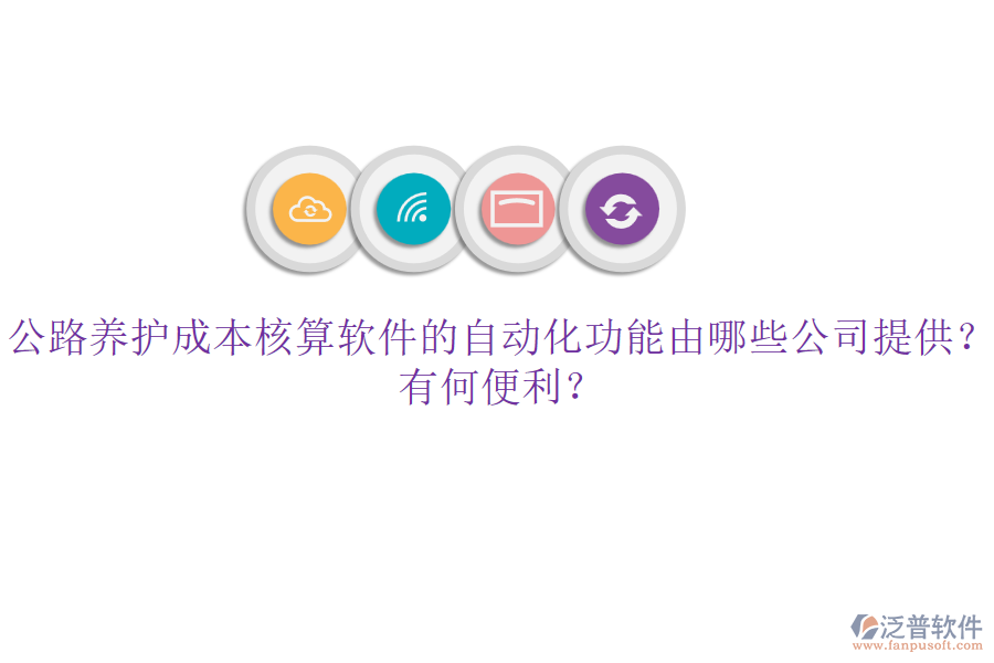 公路養(yǎng)護成本核算軟件的自動化功能由哪些公司提供？有何便利？