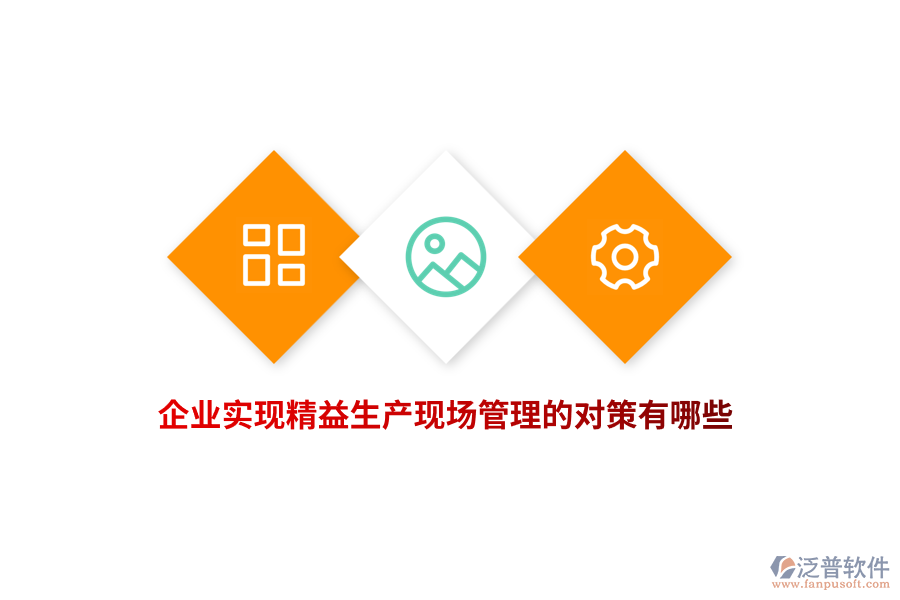 企業(yè)實(shí)現(xiàn)精益生產(chǎn)現(xiàn)場(chǎng)管理的對(duì)策有哪些？