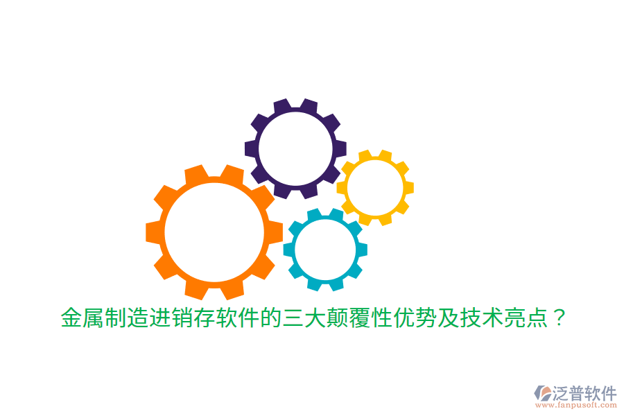 金屬制造進(jìn)銷存軟件的三大顛覆性優(yōu)勢(shì)及技術(shù)亮點(diǎn)？