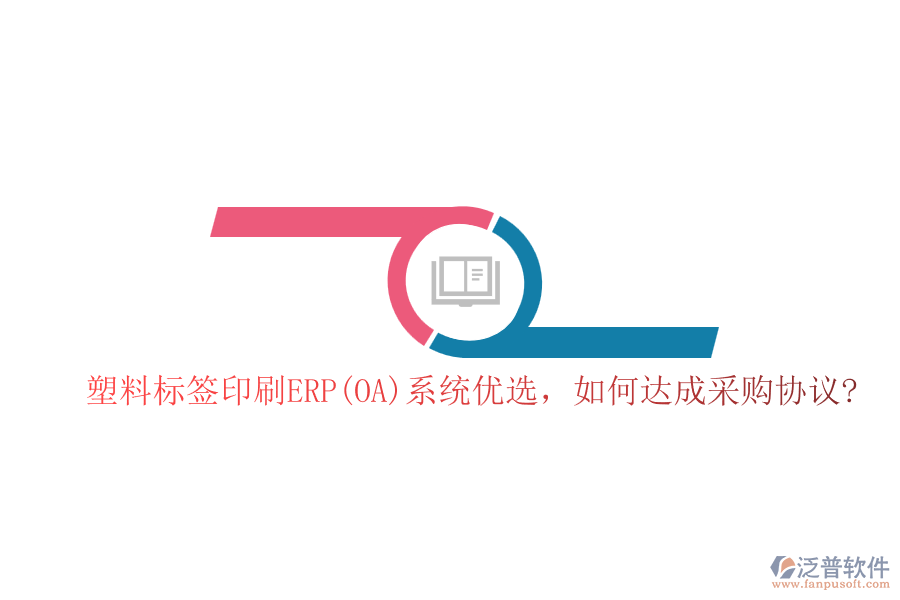 塑料標(biāo)簽印刷ERP(OA)系統(tǒng)優(yōu)選，如何達(dá)成采購(gòu)協(xié)議?
