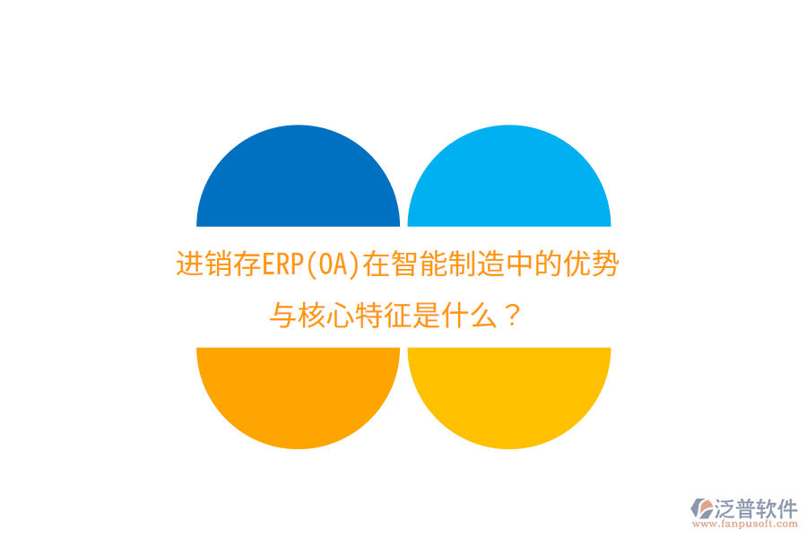 進(jìn)銷存ERP(OA)在智能制造中的優(yōu)勢與核心特征是什么？