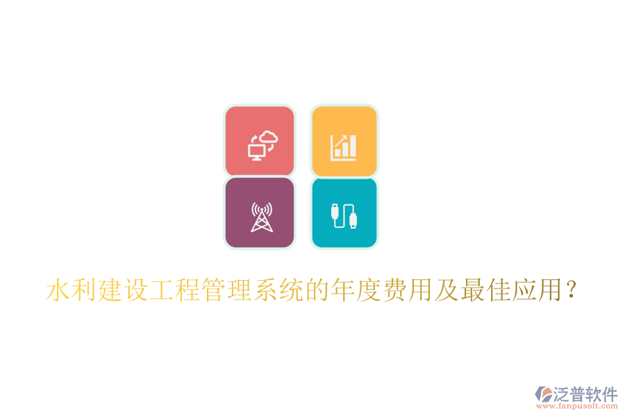 水利建設(shè)工程管理系統(tǒng)的年度費(fèi)用及最佳應(yīng)用？