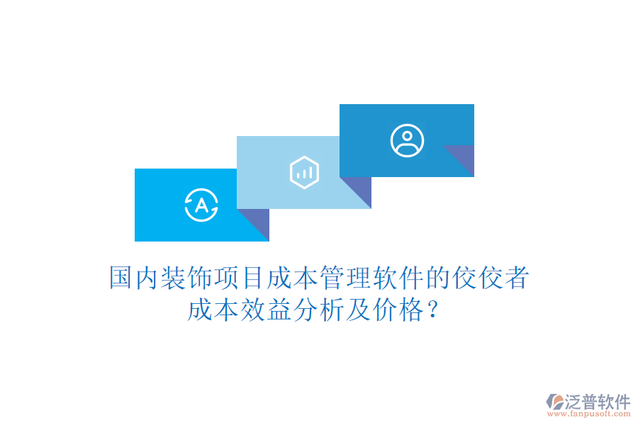 國內(nèi)裝飾項(xiàng)目成本管理軟件的佼佼者，成本效益分析及價(jià)格？
