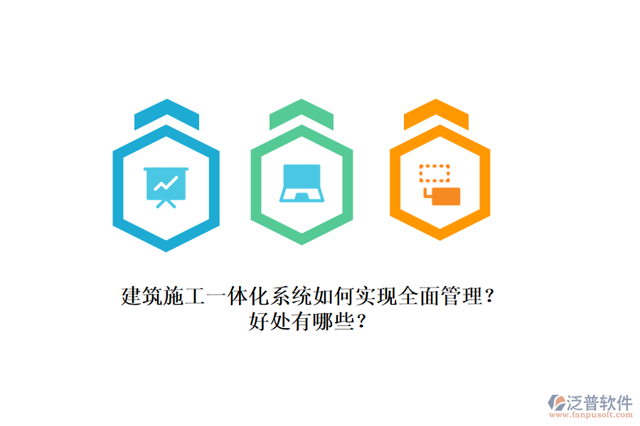 建筑施工一體化系統(tǒng)如何實現(xiàn)全面管理？好處有哪些？