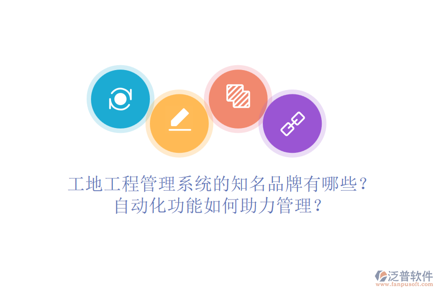 工地工程管理系統(tǒng)的知名品牌有哪些？自動(dòng)化功能如何助力管理？