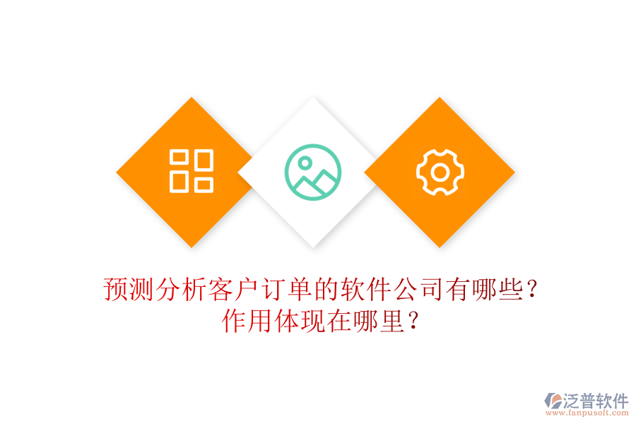 預(yù)測分析客戶訂單的軟件公司有哪些？作用體現(xiàn)在哪里？