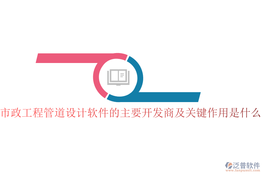 市政工程管道設(shè)計(jì)軟件的主要開發(fā)商及關(guān)鍵作用是什么？