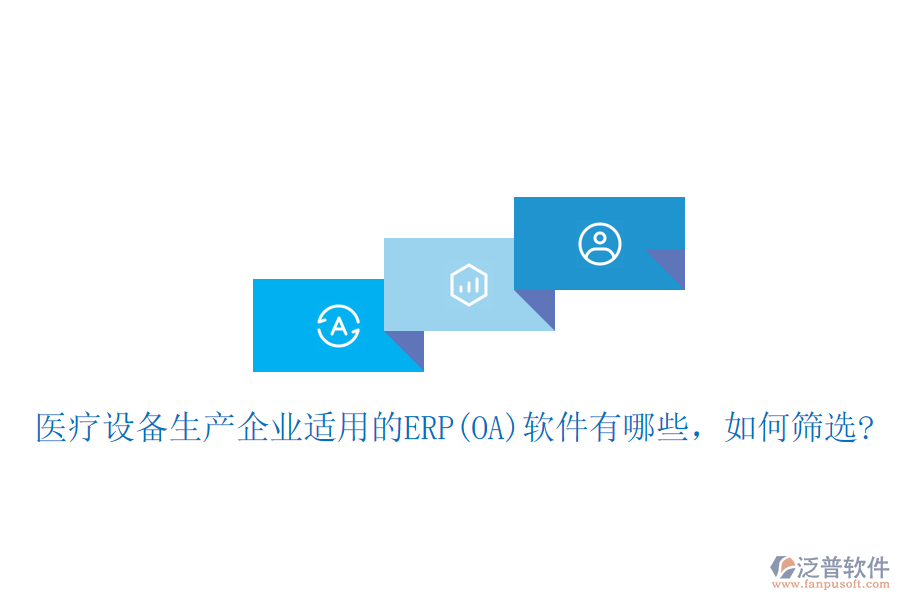 醫(yī)療設(shè)備生產(chǎn)企業(yè)適用的ERP(OA)軟件有哪些，如何篩選?