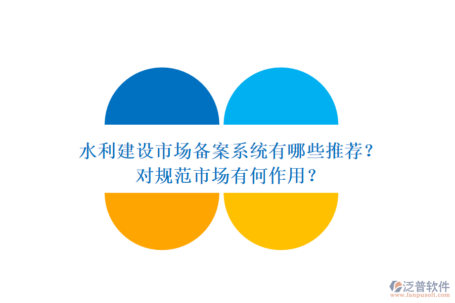 水利建設(shè)市場備案系統(tǒng)有哪些推薦？對規(guī)范市場有何作用？